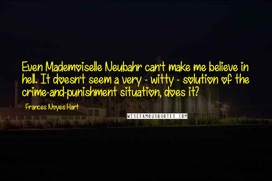 Frances Noyes Hart Quotes: Even Mademoiselle Neubahr can't make me believe in hell. It doesn't seem a very - witty - solution of the crime-and-punishment situation, does it?