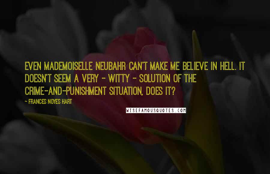 Frances Noyes Hart Quotes: Even Mademoiselle Neubahr can't make me believe in hell. It doesn't seem a very - witty - solution of the crime-and-punishment situation, does it?