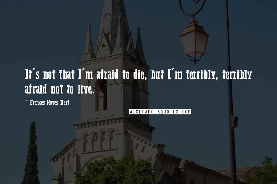 Frances Noyes Hart Quotes: It's not that I'm afraid to die, but I'm terribly, terribly afraid not to live.