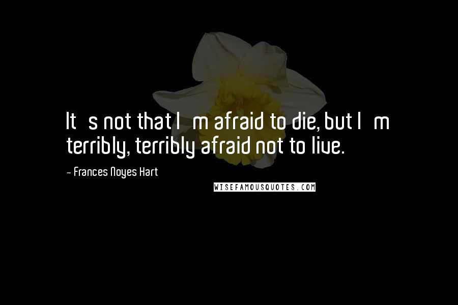 Frances Noyes Hart Quotes: It's not that I'm afraid to die, but I'm terribly, terribly afraid not to live.