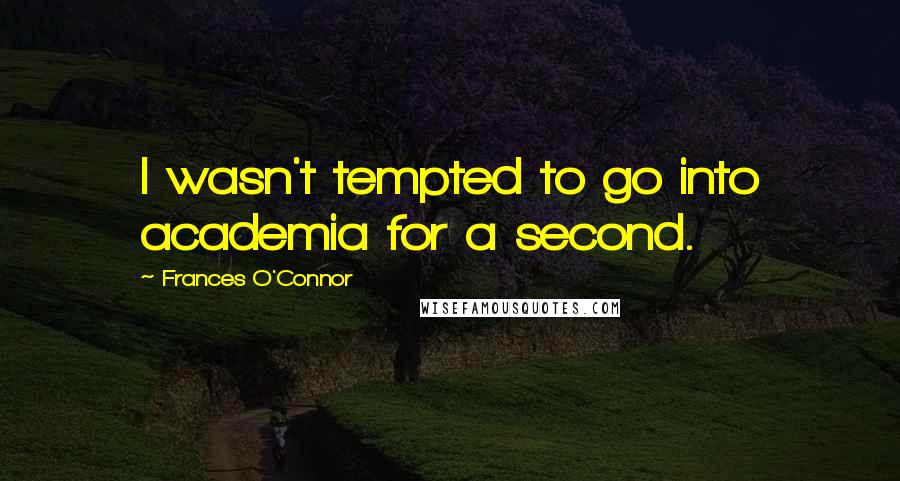 Frances O'Connor Quotes: I wasn't tempted to go into academia for a second.