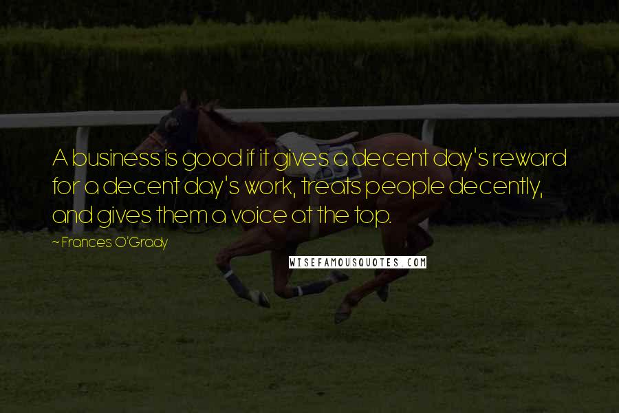 Frances O'Grady Quotes: A business is good if it gives a decent day's reward for a decent day's work, treats people decently, and gives them a voice at the top.