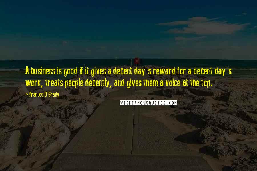 Frances O'Grady Quotes: A business is good if it gives a decent day's reward for a decent day's work, treats people decently, and gives them a voice at the top.