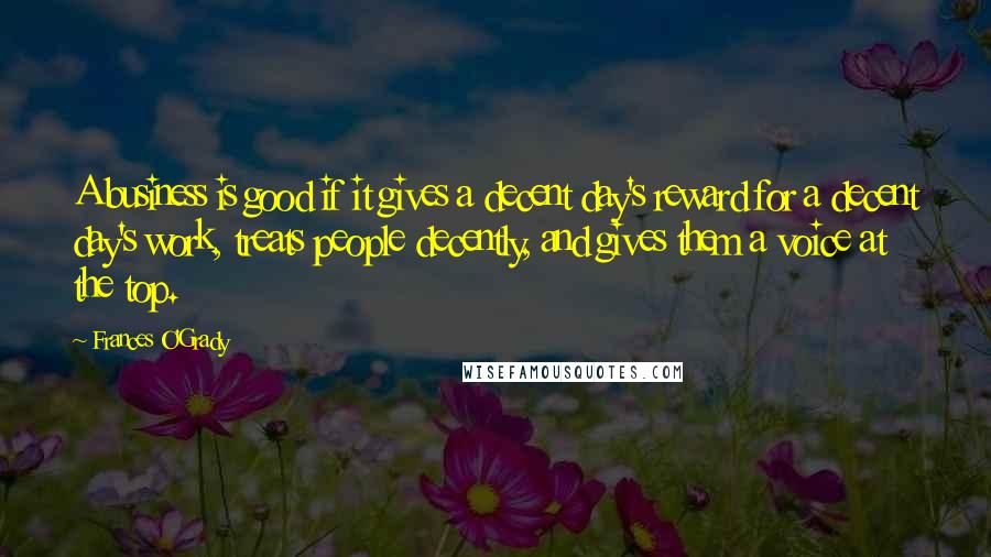 Frances O'Grady Quotes: A business is good if it gives a decent day's reward for a decent day's work, treats people decently, and gives them a voice at the top.