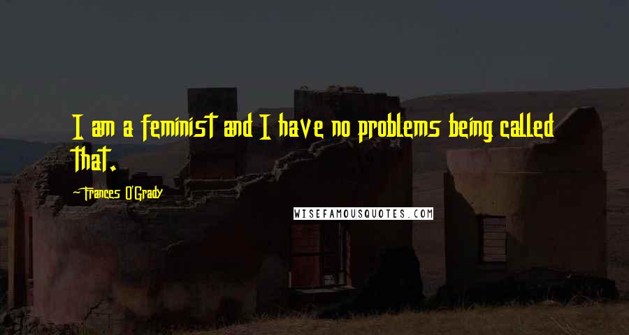 Frances O'Grady Quotes: I am a feminist and I have no problems being called that.