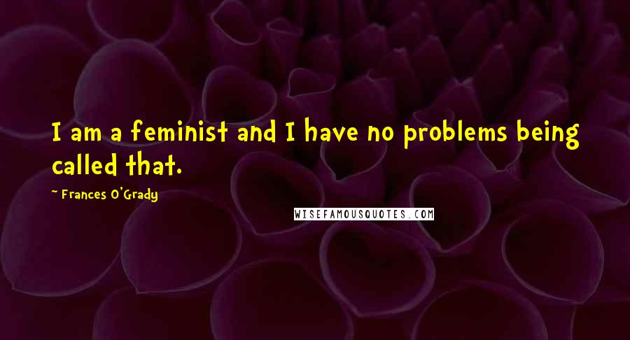 Frances O'Grady Quotes: I am a feminist and I have no problems being called that.