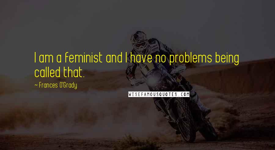 Frances O'Grady Quotes: I am a feminist and I have no problems being called that.