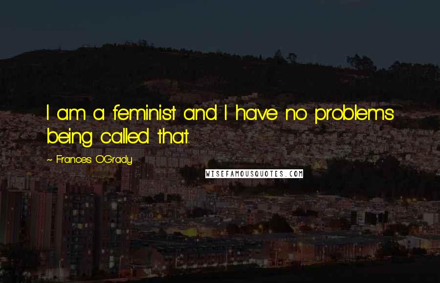 Frances O'Grady Quotes: I am a feminist and I have no problems being called that.