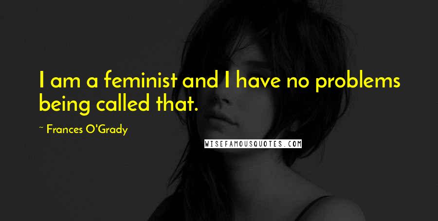 Frances O'Grady Quotes: I am a feminist and I have no problems being called that.