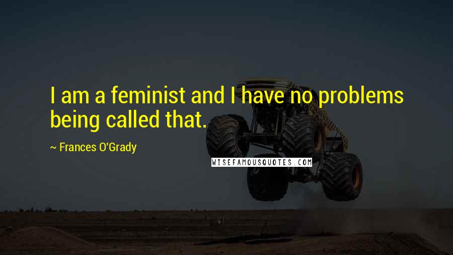 Frances O'Grady Quotes: I am a feminist and I have no problems being called that.