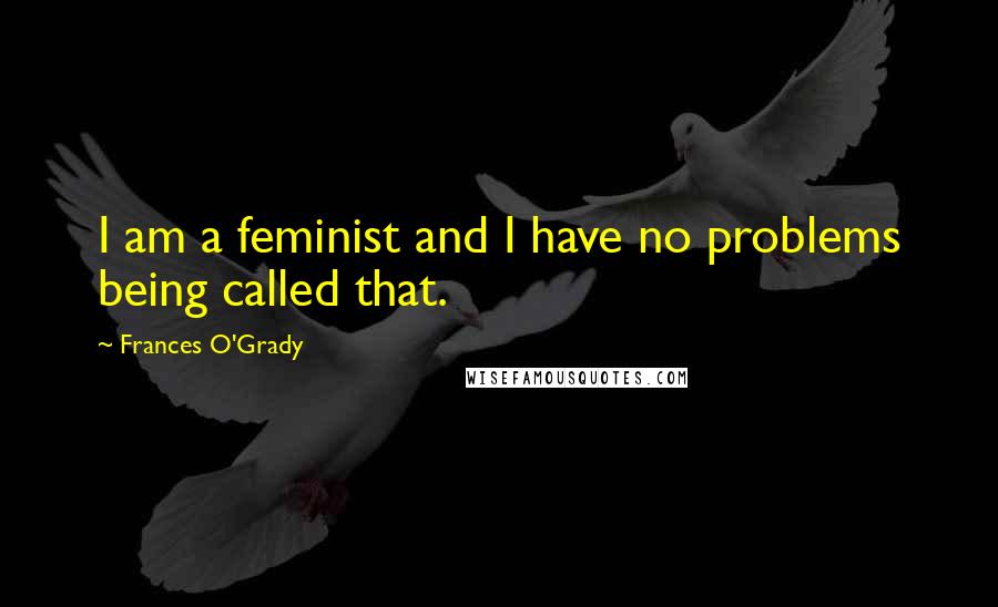 Frances O'Grady Quotes: I am a feminist and I have no problems being called that.