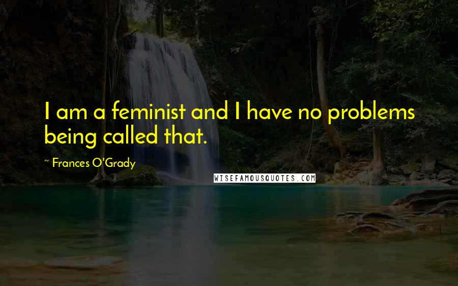 Frances O'Grady Quotes: I am a feminist and I have no problems being called that.