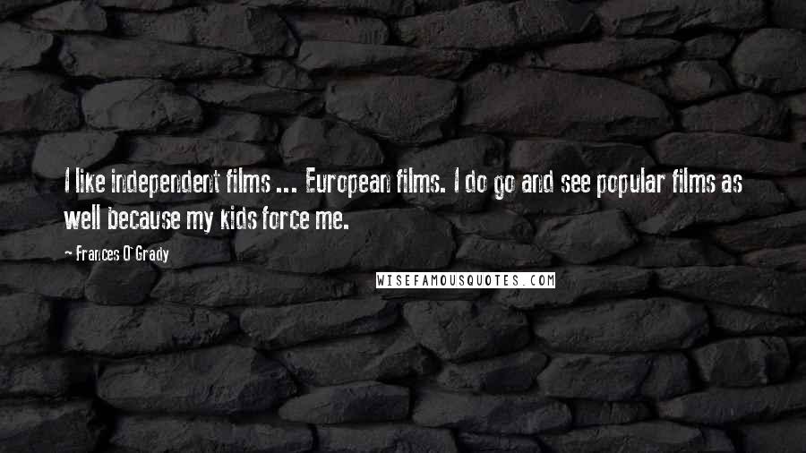 Frances O'Grady Quotes: I like independent films ... European films. I do go and see popular films as well because my kids force me.