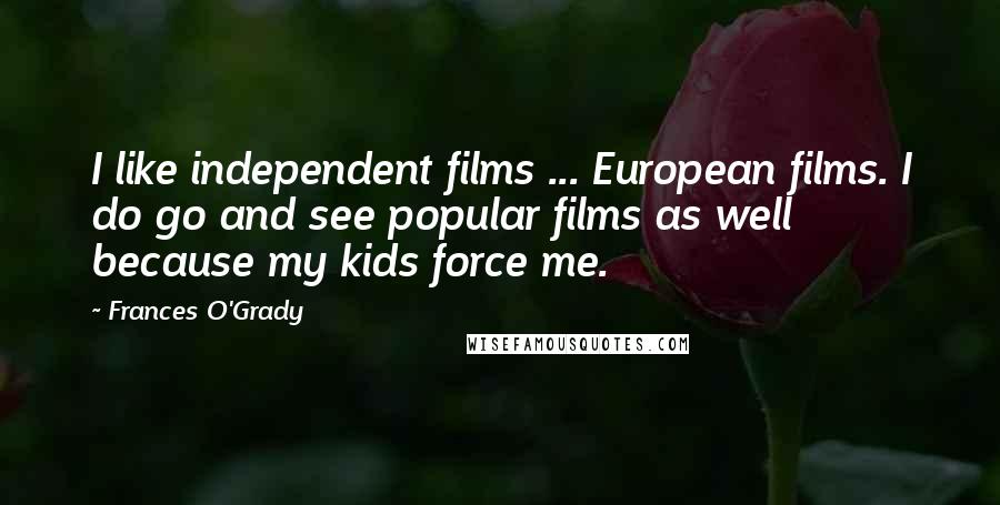 Frances O'Grady Quotes: I like independent films ... European films. I do go and see popular films as well because my kids force me.
