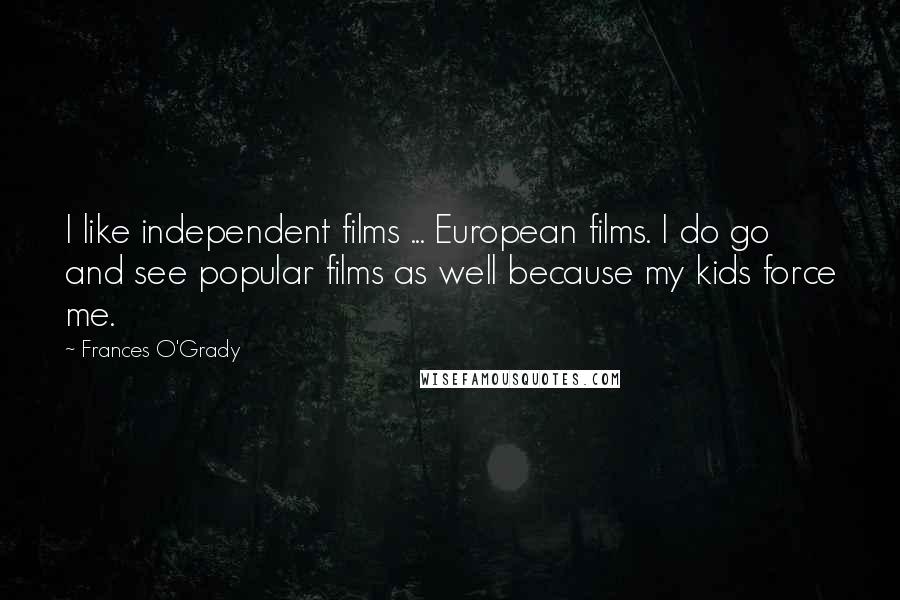 Frances O'Grady Quotes: I like independent films ... European films. I do go and see popular films as well because my kids force me.