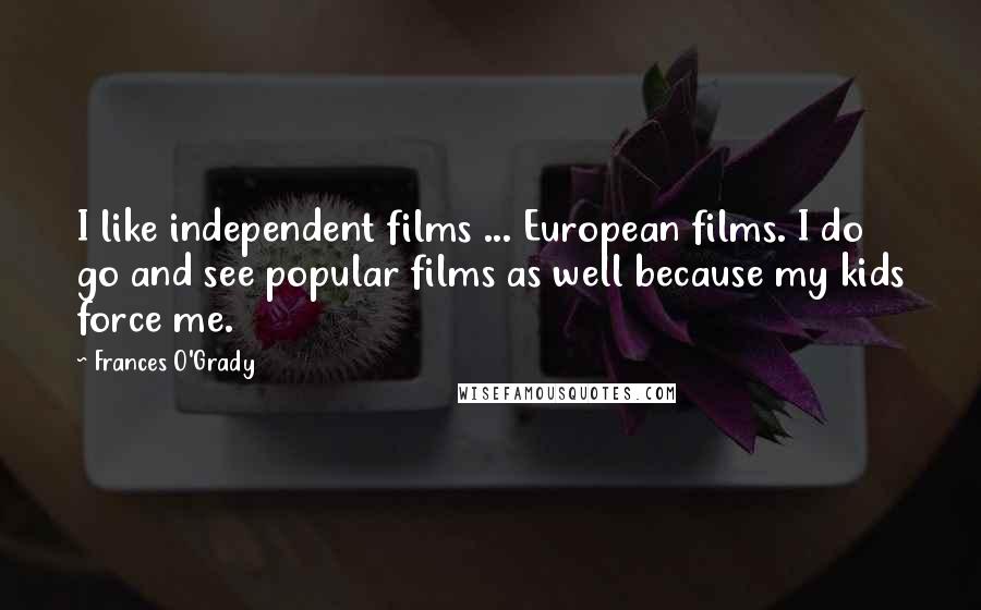 Frances O'Grady Quotes: I like independent films ... European films. I do go and see popular films as well because my kids force me.