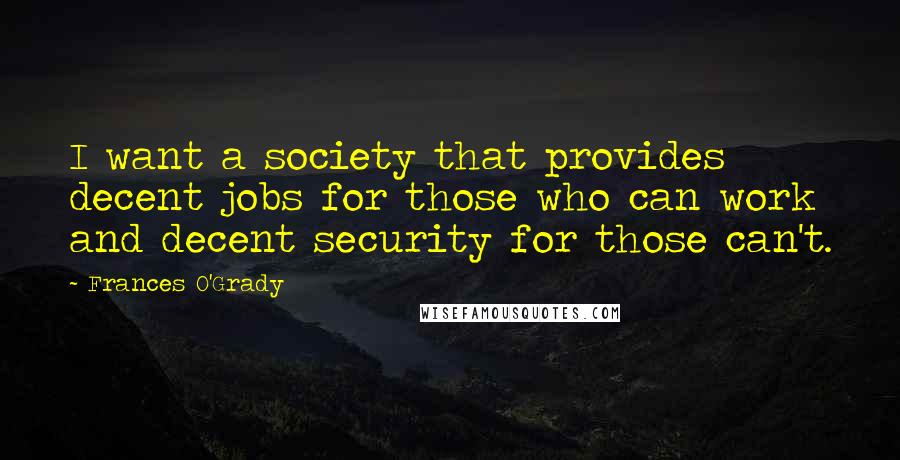 Frances O'Grady Quotes: I want a society that provides decent jobs for those who can work and decent security for those can't.