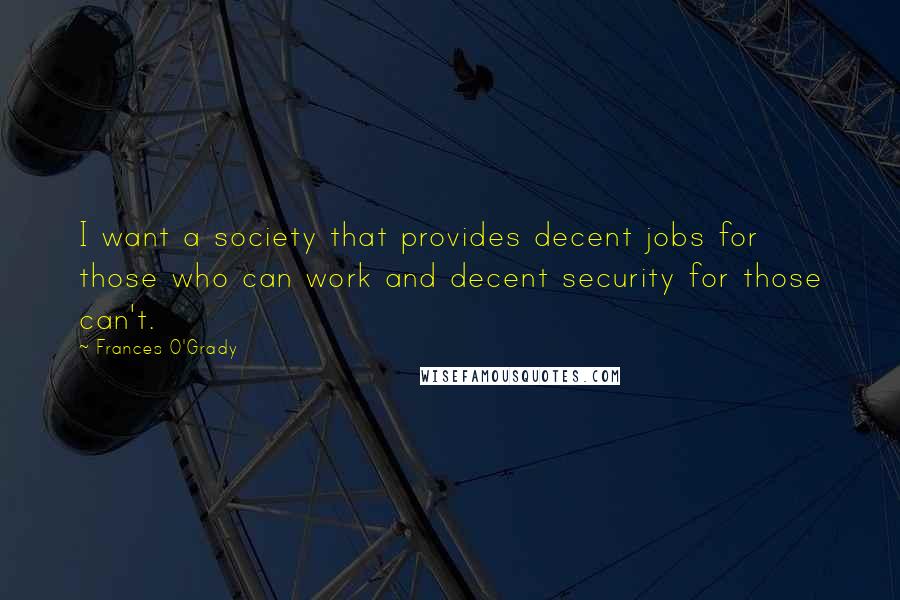 Frances O'Grady Quotes: I want a society that provides decent jobs for those who can work and decent security for those can't.