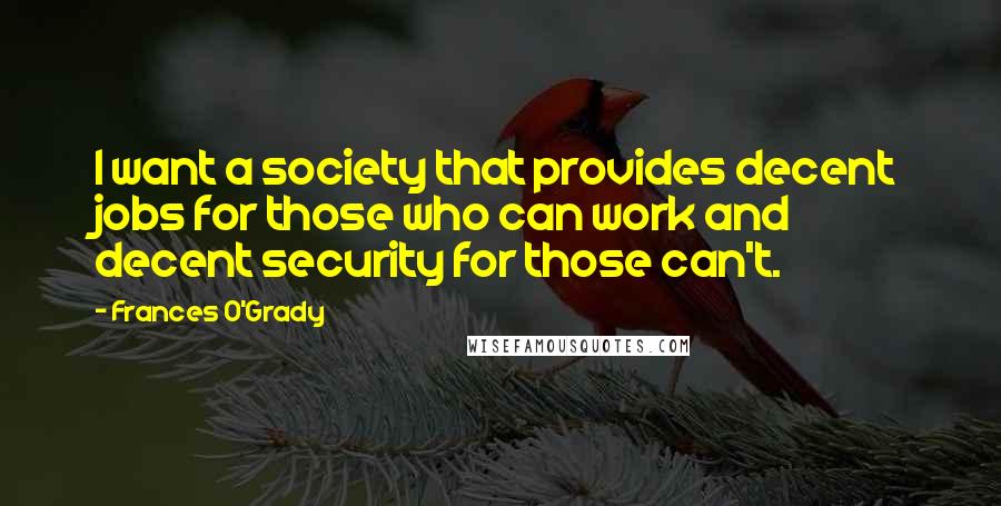 Frances O'Grady Quotes: I want a society that provides decent jobs for those who can work and decent security for those can't.