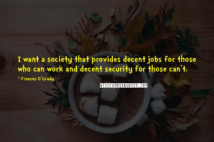 Frances O'Grady Quotes: I want a society that provides decent jobs for those who can work and decent security for those can't.