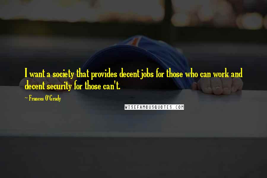 Frances O'Grady Quotes: I want a society that provides decent jobs for those who can work and decent security for those can't.