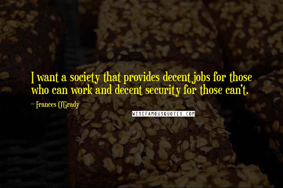 Frances O'Grady Quotes: I want a society that provides decent jobs for those who can work and decent security for those can't.