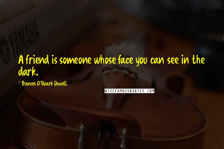 Frances O'Roark Dowell Quotes: A friend is someone whose face you can see in the dark.