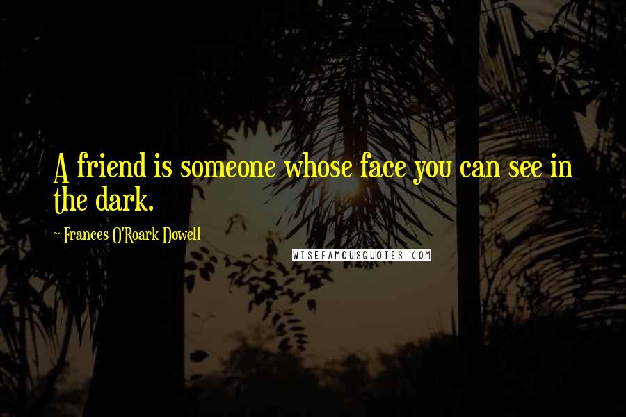 Frances O'Roark Dowell Quotes: A friend is someone whose face you can see in the dark.