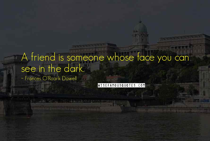 Frances O'Roark Dowell Quotes: A friend is someone whose face you can see in the dark.