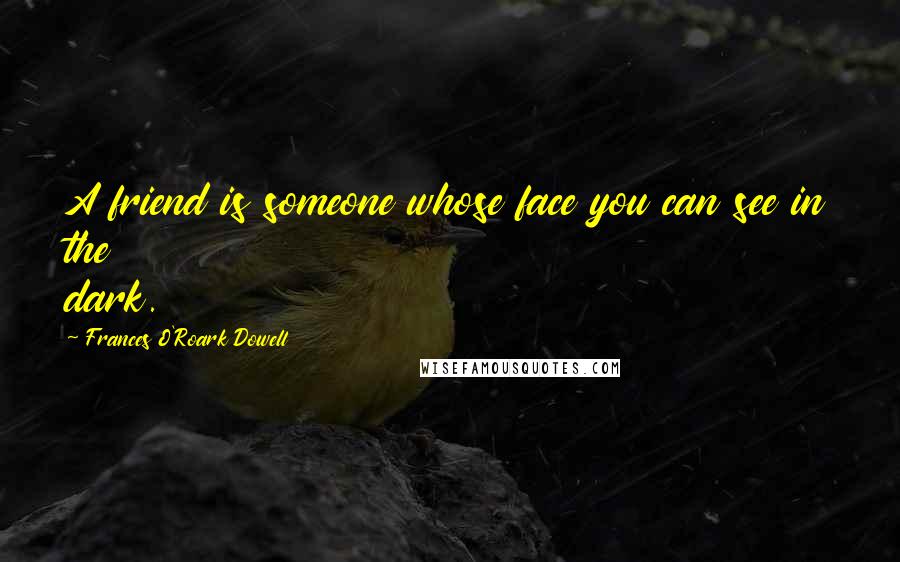 Frances O'Roark Dowell Quotes: A friend is someone whose face you can see in the dark.