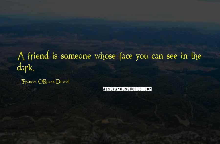 Frances O'Roark Dowell Quotes: A friend is someone whose face you can see in the dark.