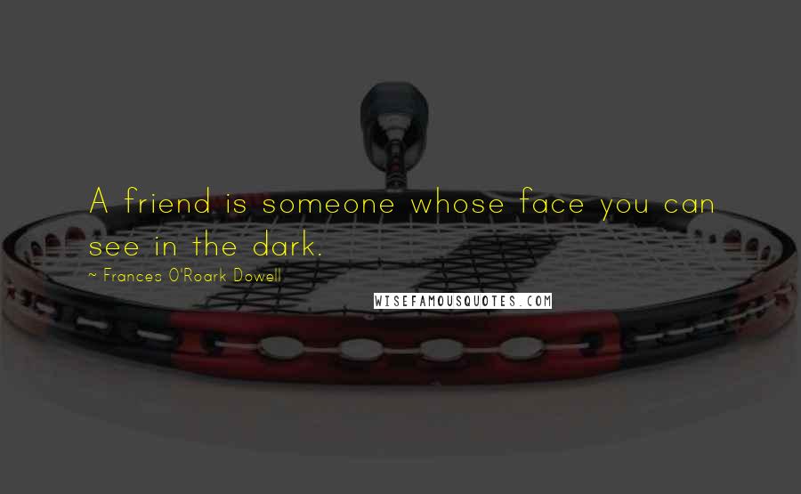 Frances O'Roark Dowell Quotes: A friend is someone whose face you can see in the dark.