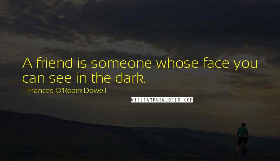 Frances O'Roark Dowell Quotes: A friend is someone whose face you can see in the dark.