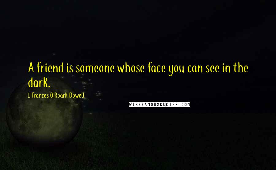 Frances O'Roark Dowell Quotes: A friend is someone whose face you can see in the dark.