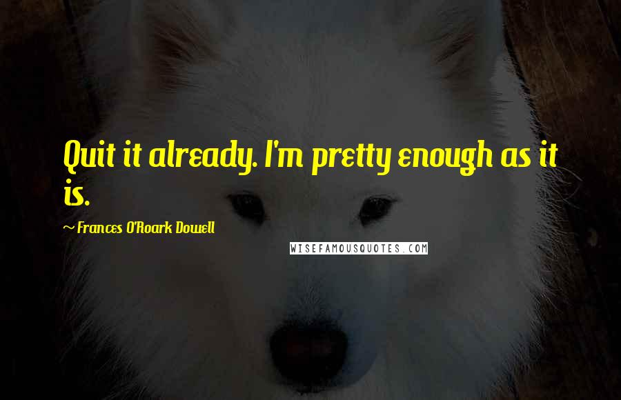 Frances O'Roark Dowell Quotes: Quit it already. I'm pretty enough as it is.