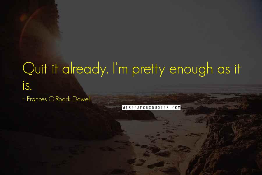 Frances O'Roark Dowell Quotes: Quit it already. I'm pretty enough as it is.