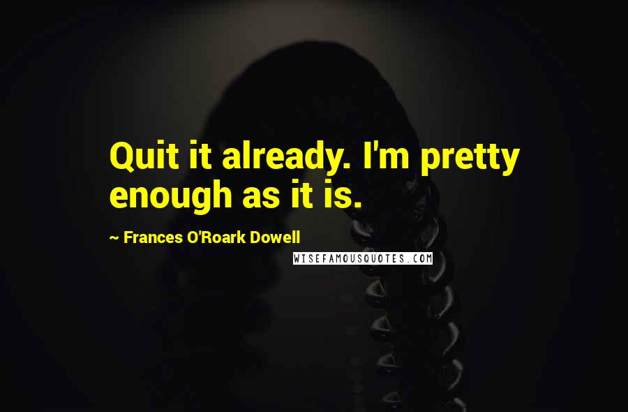 Frances O'Roark Dowell Quotes: Quit it already. I'm pretty enough as it is.