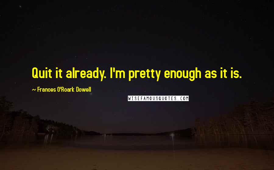 Frances O'Roark Dowell Quotes: Quit it already. I'm pretty enough as it is.