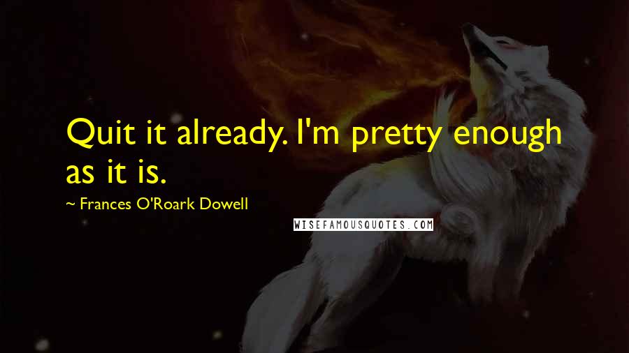 Frances O'Roark Dowell Quotes: Quit it already. I'm pretty enough as it is.