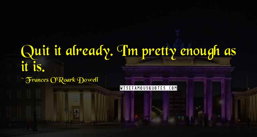 Frances O'Roark Dowell Quotes: Quit it already. I'm pretty enough as it is.