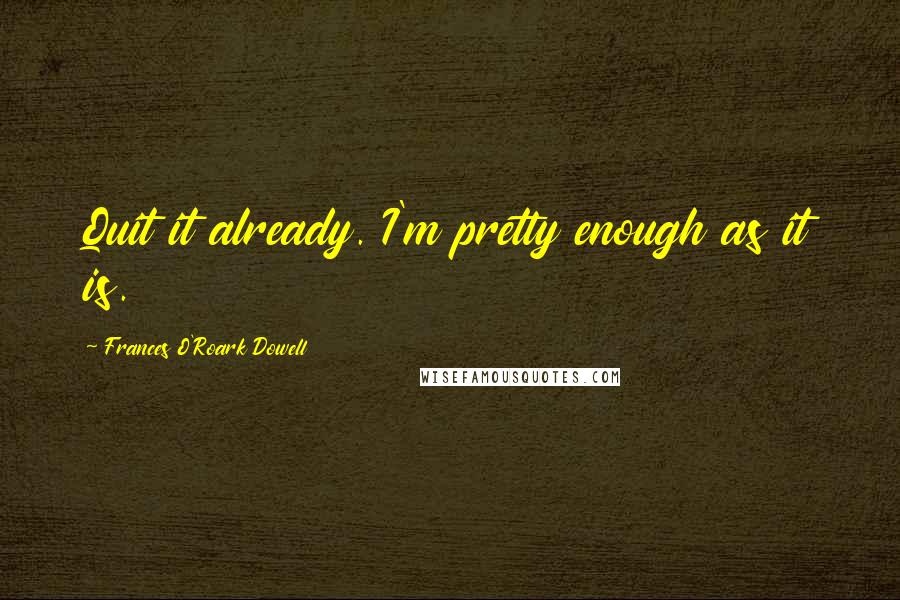 Frances O'Roark Dowell Quotes: Quit it already. I'm pretty enough as it is.