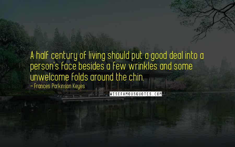 Frances Parkinson Keyes Quotes: A half century of living should put a good deal into a person's face besides a few wrinkles and some unwelcome folds around the chin.