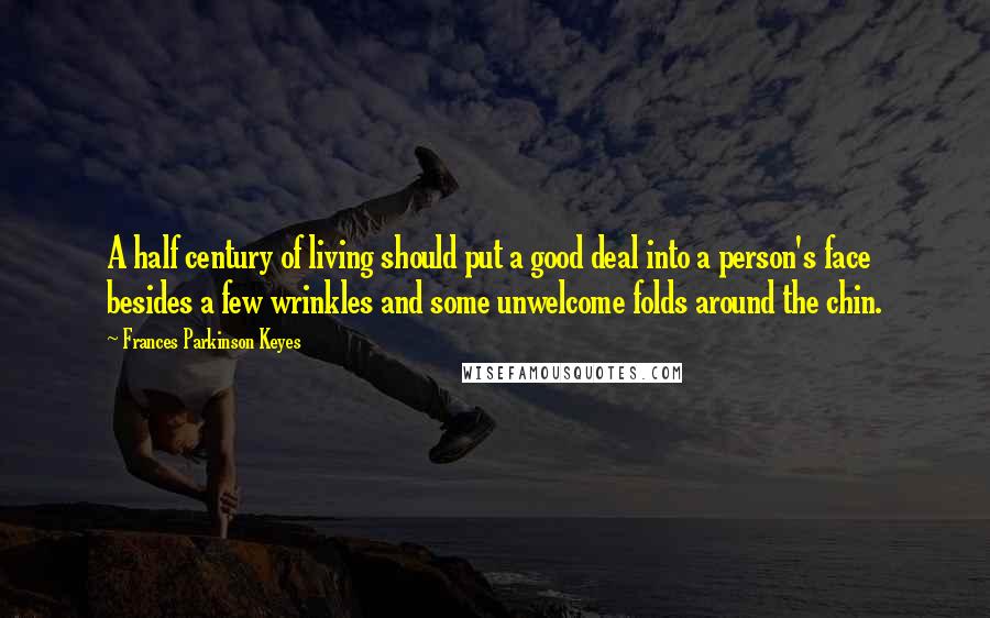 Frances Parkinson Keyes Quotes: A half century of living should put a good deal into a person's face besides a few wrinkles and some unwelcome folds around the chin.