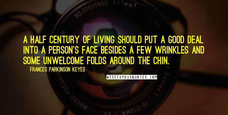 Frances Parkinson Keyes Quotes: A half century of living should put a good deal into a person's face besides a few wrinkles and some unwelcome folds around the chin.