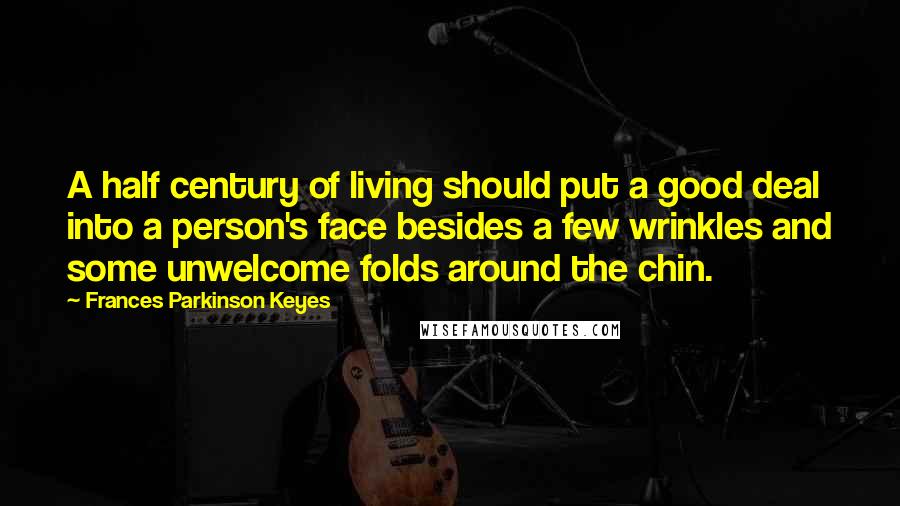 Frances Parkinson Keyes Quotes: A half century of living should put a good deal into a person's face besides a few wrinkles and some unwelcome folds around the chin.