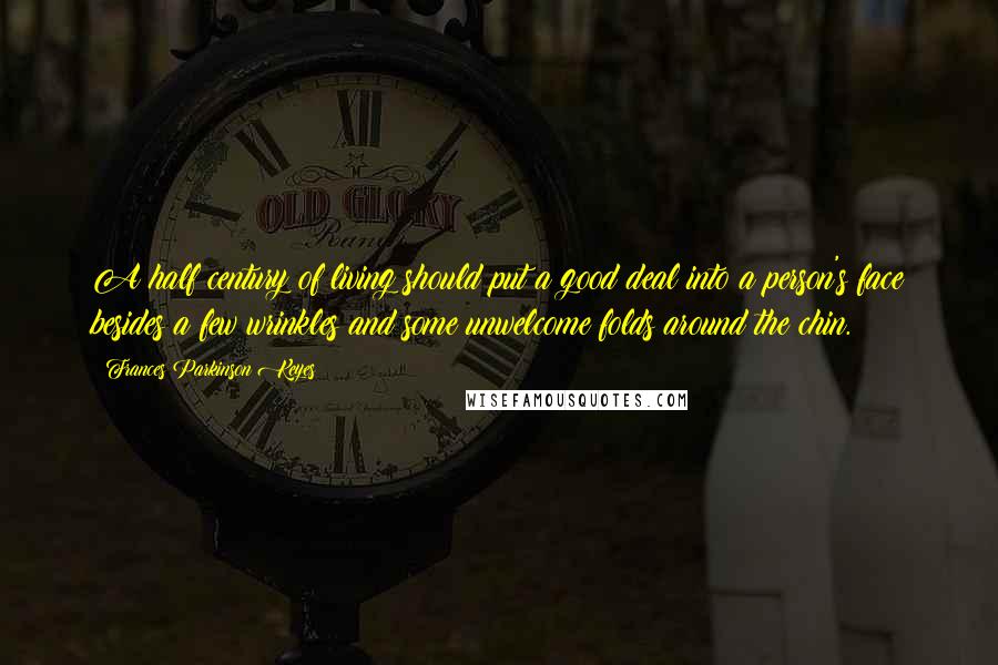 Frances Parkinson Keyes Quotes: A half century of living should put a good deal into a person's face besides a few wrinkles and some unwelcome folds around the chin.