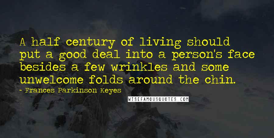 Frances Parkinson Keyes Quotes: A half century of living should put a good deal into a person's face besides a few wrinkles and some unwelcome folds around the chin.