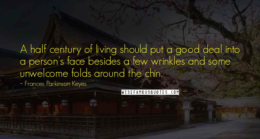 Frances Parkinson Keyes Quotes: A half century of living should put a good deal into a person's face besides a few wrinkles and some unwelcome folds around the chin.