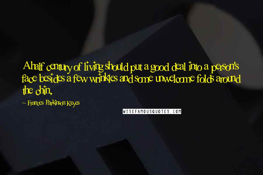 Frances Parkinson Keyes Quotes: A half century of living should put a good deal into a person's face besides a few wrinkles and some unwelcome folds around the chin.