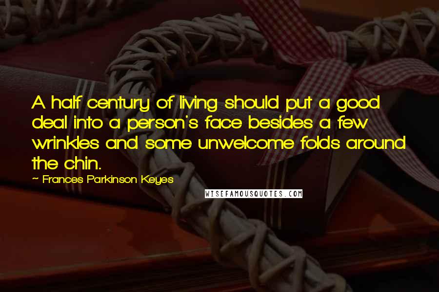 Frances Parkinson Keyes Quotes: A half century of living should put a good deal into a person's face besides a few wrinkles and some unwelcome folds around the chin.